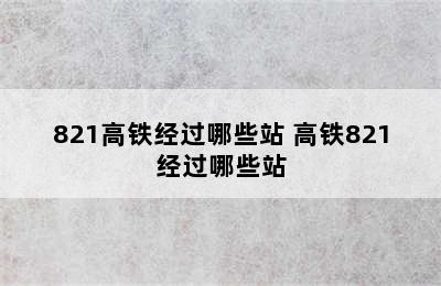 821高铁经过哪些站 高铁821经过哪些站